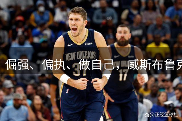 倔强、偏执、做自己，威斯布鲁克到底是谁？