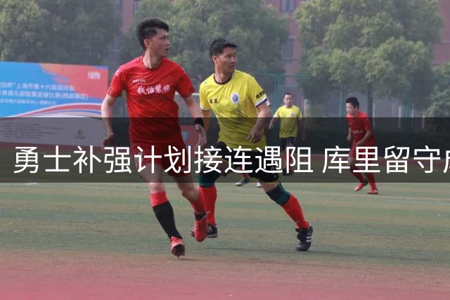 勇士补强计划接连遇阻 库里留守成今夏关键悬念