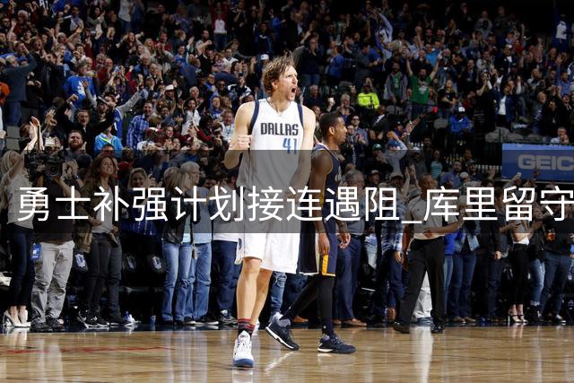 勇士补强计划接连遇阻 库里留守成今夏关键悬念