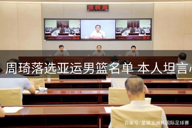 周琦落选亚运男篮名单 本人坦言心有不甘