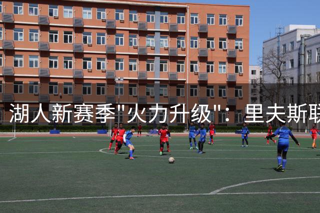 湖人新赛季"火力升级"：里夫斯联手卡卢马，AK-47与AR-15齐聚洛城