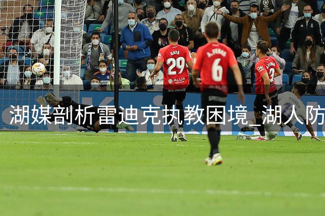 湖媒剖析雷迪克执教困境 湖人防守体系重建任重道远