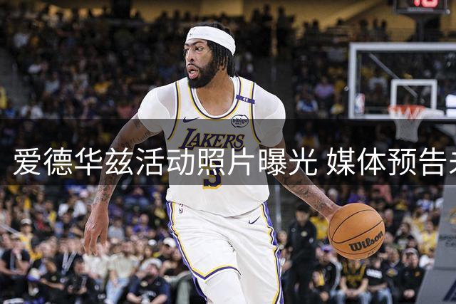 爱德华兹活动照片曝光 媒体预告未来再会