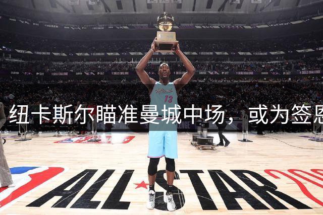 纽卡斯尔瞄准曼城中场，或为签恩佐铺路