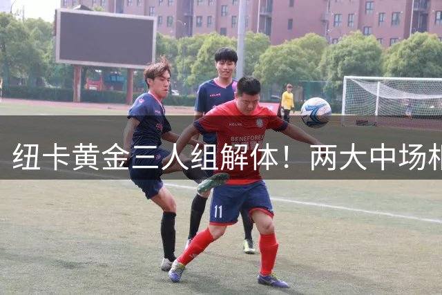 纽卡"黄金三人组"解体！两大中场相继离队 仅存悍将欲赴沙特淘金