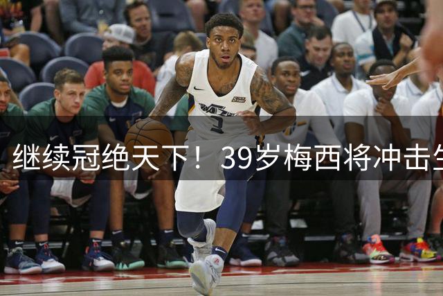 继续冠绝天下！39岁梅西将冲击生涯第48冠，国家队大赛已三连冠