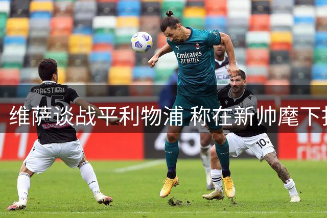 维萨谈战平利物浦 称在新帅麾下找到最佳状态