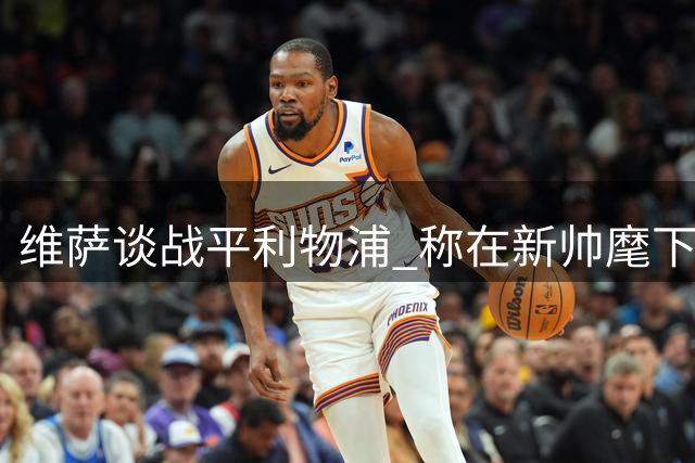 维萨谈战平利物浦 称在新帅麾下找到最佳状态