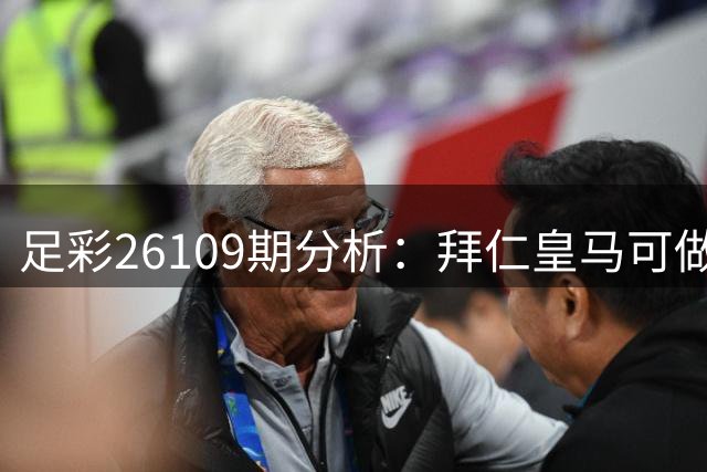 足彩26109期分析：拜仁皇马可做胆 多场赛事暗藏冷意