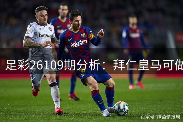 足彩26109期分析：拜仁皇马可做胆 多场赛事暗藏冷意