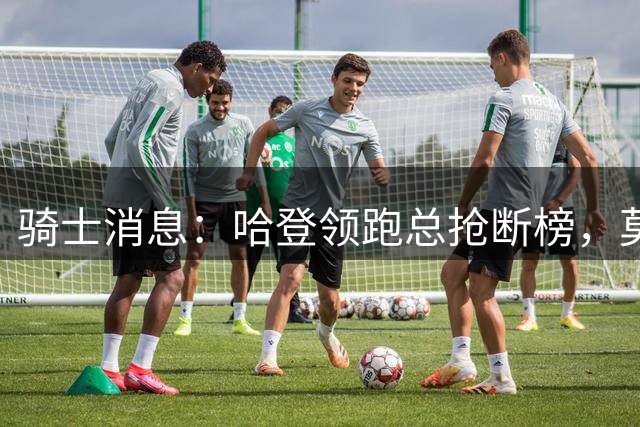 骑士消息：哈登领跑总抢断榜，莫布利发奋苦练，乐福有望回归