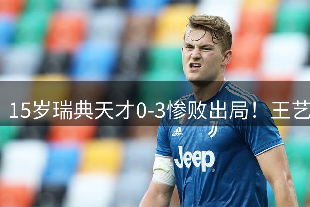 15岁瑞典天才0-3惨败出局！王艺迪16分钟速胜没出汗 单局11-1太强势