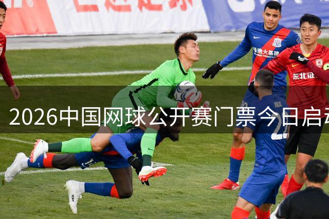 2026中国网球公开赛门票今日启动预售 球迷热盼网坛巅峰对决